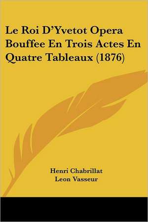 Le Roi D'Yvetot Opera Bouffee En Trois Actes En Quatre Tableaux (1876) de Henri Chabrillat