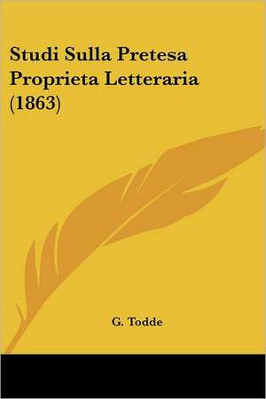 Studi Sulla Pretesa Proprieta Letteraria (1863) de G. Todde