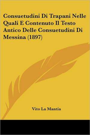 Consuetudini Di Trapani Nelle Quali E Contenuto Il Testo Antico Delle Consuetudini Di Messina (1897) de Vito La Mantia