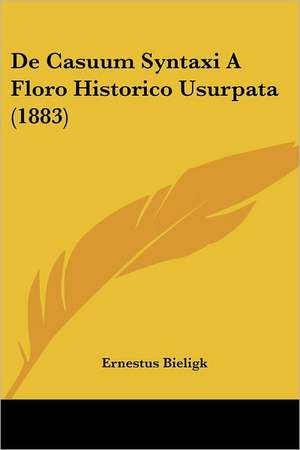 De Casuum Syntaxi A Floro Historico Usurpata (1883) de Ernestus Bieligk