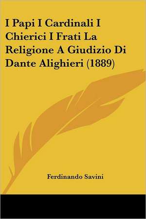 I Papi I Cardinali I Chierici I Frati La Religione A Giudizio Di Dante Alighieri (1889) de Ferdinando Savini