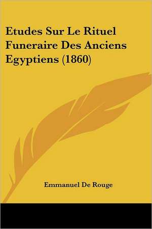 Etudes Sur Le Rituel Funeraire Des Anciens Egyptiens (1860) de Emmanuel De Rouge