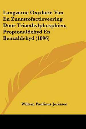 Langzame Oxydatie Van En Zuurstofactieveering Door Triaethylphosphien, Propionaldehyd En Benzaldehyd (1896) de Willem Paulinus Jorissen