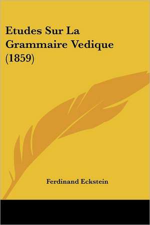 Etudes Sur La Grammaire Vedique (1859) de Ferdinand Eckstein