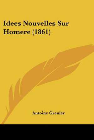 Idees Nouvelles Sur Homere (1861) de Antoine Grenier