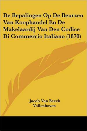 De Bepalingen Op De Beurzen Van Koophandel En De Makelaardij Van Den Codice Di Commercio Italiano (1870) de Jacob Van Beeck Vollenhoven