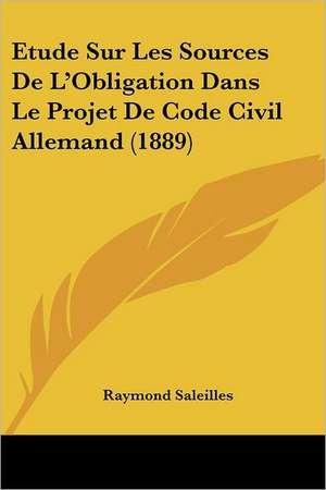 Etude Sur Les Sources De L'Obligation Dans Le Projet De Code Civil Allemand (1889) de Raymond Saleilles