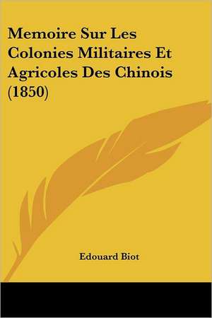 Memoire Sur Les Colonies Militaires Et Agricoles Des Chinois (1850) de Edouard Biot