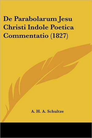 De Parabolarum Jesu Christi Indole Poetica Commentatio (1827) de A. H. A. Schultze