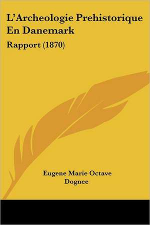 L'Archeologie Prehistorique En Danemark de Eugene Marie Octave Dognee