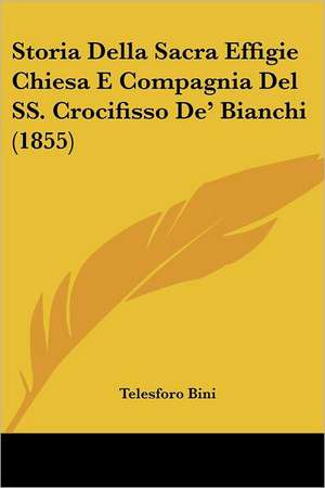 Storia Della Sacra Effigie Chiesa E Compagnia Del SS. Crocifisso De' Bianchi (1855) de Telesforo Bini