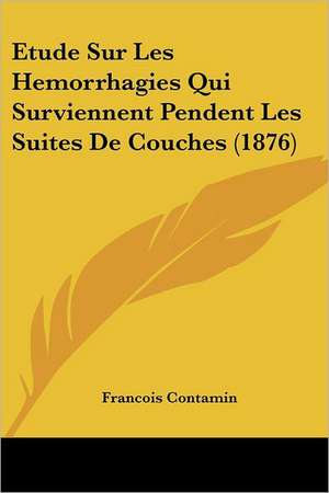 Etude Sur Les Hemorrhagies Qui Surviennent Pendent Les Suites De Couches (1876) de Francois Contamin