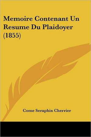 Memoire Contenant Un Resume Du Plaidoyer (1855) de Come Seraphin Cherrier