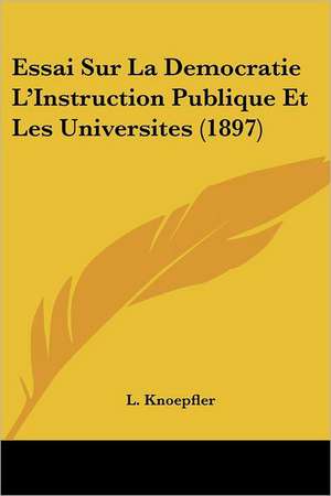 Essai Sur La Democratie L'Instruction Publique Et Les Universites (1897) de L. Knoepfler