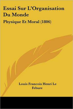 Essai Sur L'Organisation Du Monde de Louis Francois Henri Le Febure