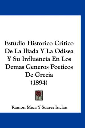 Estudio Historico Critico De La Iliada Y La Odisea Y Su Influencia En Los Demas Generos Poeticos De Grecia (1894) de Ramon Meza Y Suarez Inclan