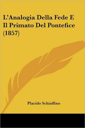 L'Analogia Della Fede E Il Primato Del Pontefice (1857) de Placido Schiaffino