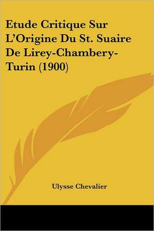 Etude Critique Sur L'Origine Du St. Suaire De Lirey-Chambery-Turin (1900) de Ulysse Chevalier