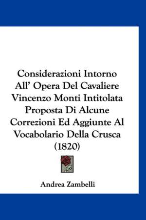 Considerazioni Intorno All' Opera Del Cavaliere Vincenzo Monti Intitolata Proposta Di Alcune Correzioni Ed Aggiunte Al Vocabolario Della Crusca (1820) de Andrea Zambelli