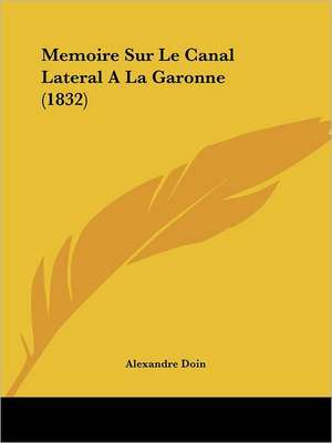 Memoire Sur Le Canal Lateral A La Garonne (1832) de Alexandre Doin