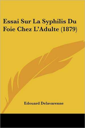 Essai Sur La Syphilis Du Foie Chez L'Adulte (1879) de Edouard Delavarenne