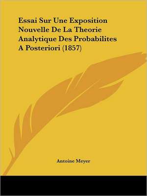 Essai Sur Une Exposition Nouvelle De La Theorie Analytique Des Probabilites A Posteriori (1857) de Antoine Meyer