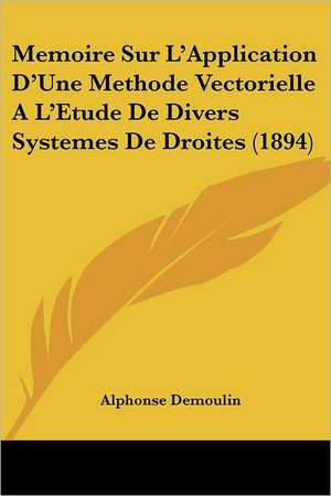 Memoire Sur L'Application D'Une Methode Vectorielle A L'Etude De Divers Systemes De Droites (1894) de Alphonse Demoulin