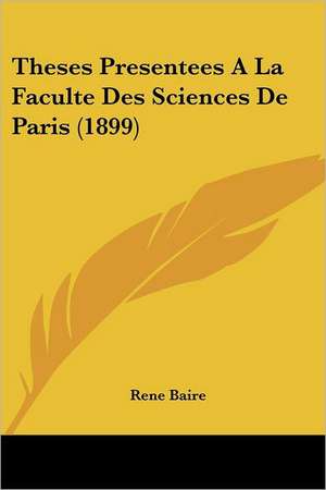 Theses Presentees A La Faculte Des Sciences De Paris (1899) de Rene Baire