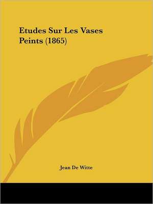 Etudes Sur Les Vases Peints (1865) de Jean De Witte