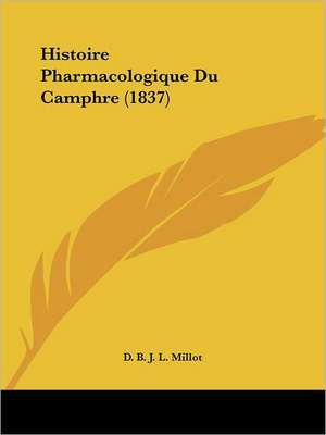 Histoire Pharmacologique Du Camphre (1837) de D. B. J. L. Millot