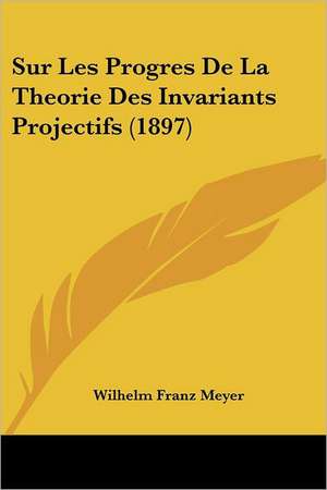 Sur Les Progres De La Theorie Des Invariants Projectifs (1897) de Wilhelm Franz Meyer