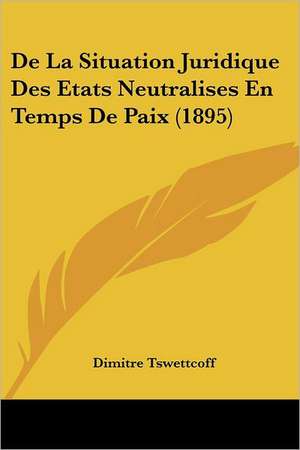 De La Situation Juridique Des Etats Neutralises En Temps De Paix (1895) de Dimitre Tswettcoff