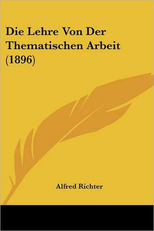 Die Lehre Von Der Thematischen Arbeit (1896) de Alfred Richter