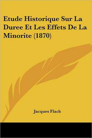 Etude Historique Sur La Duree Et Les Effets De La Minorite (1870) de Jacques Flach