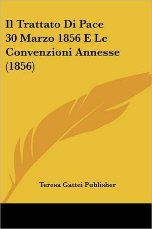 Il Trattato Di Pace 30 Marzo 1856 E Le Convenzioni Annesse (1856) de Teresa Gattei Publisher