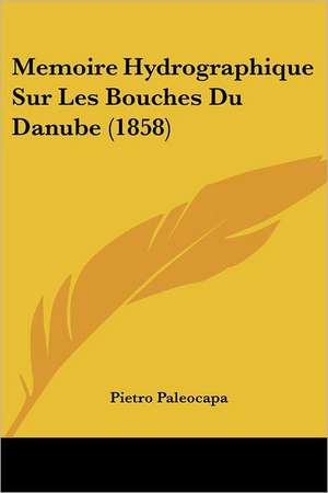 Memoire Hydrographique Sur Les Bouches Du Danube (1858) de Pietro Paleocapa