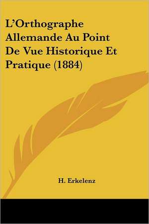 L'Orthographe Allemande Au Point De Vue Historique Et Pratique (1884) de H. Erkelenz