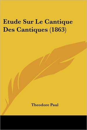 Etude Sur Le Cantique Des Cantiques (1863) de Theodore Paul