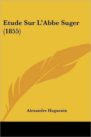 Etude Sur L'Abbe Suger (1855) de Alexandre Huguenin