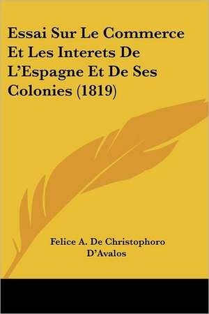 Essai Sur Le Commerce Et Les Interets De L'Espagne Et De Ses Colonies (1819) de Felice A. De Christophoro D'Avalos