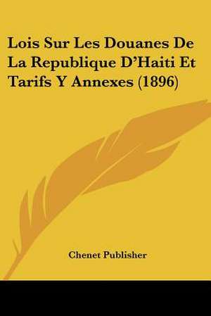 Lois Sur Les Douanes De La Republique D'Haiti Et Tarifs Y Annexes (1896) de Chenet Publisher