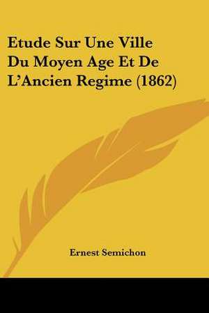 Etude Sur Une Ville Du Moyen Age Et De L'Ancien Regime (1862) de Ernest Semichon