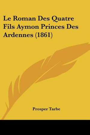 Le Roman Des Quatre Fils Aymon Princes Des Ardennes (1861) de Prosper Tarbe