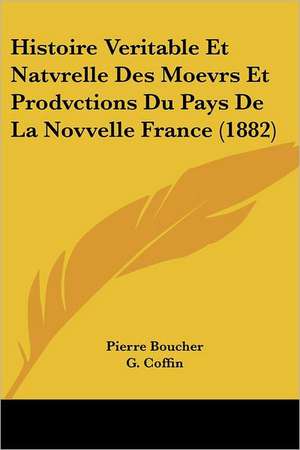 Histoire Veritable Et Natvrelle Des Moevrs Et Prodvctions Du Pays De La Novvelle France (1882) de Pierre Boucher