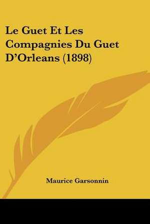 Le Guet Et Les Compagnies Du Guet D'Orleans (1898) de Maurice Garsonnin