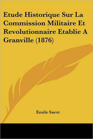 Etude Historique Sur La Commission Militaire Et Revolutionnaire Etablie A Granville (1876) de Emile Sarot