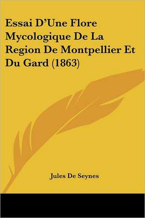 Essai D'Une Flore Mycologique De La Region De Montpellier Et Du Gard (1863) de Jules De Seynes