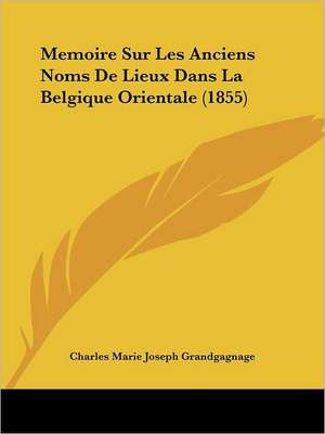 Memoire Sur Les Anciens Noms De Lieux Dans La Belgique Orientale (1855) de Charles Marie Joseph Grandgagnage