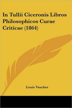 In Tullii Ciceronis Libros Philosophicos Curae Criticae (1864) de Louis Vaucher