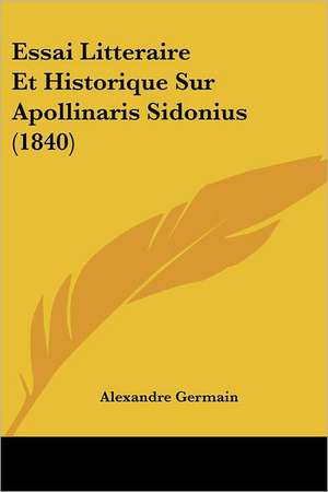 Essai Litteraire Et Historique Sur Apollinaris Sidonius (1840) de Alexandre Germain